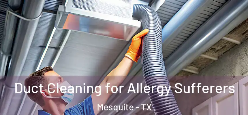 Duct Cleaning for Allergy Sufferers Mesquite - TX