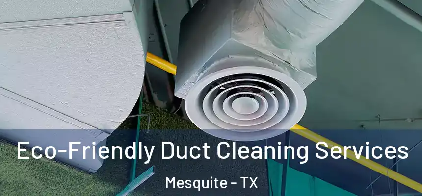 Eco-Friendly Duct Cleaning Services Mesquite - TX
