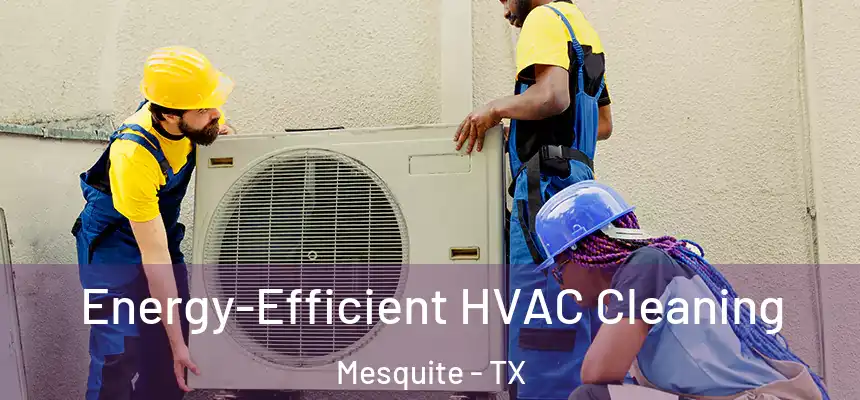 Energy-Efficient HVAC Cleaning Mesquite - TX