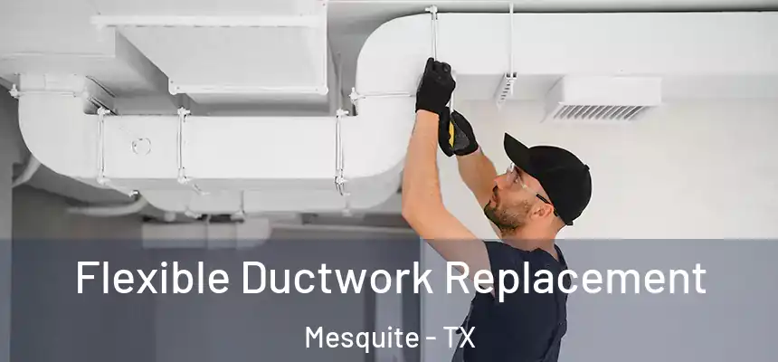 Flexible Ductwork Replacement Mesquite - TX