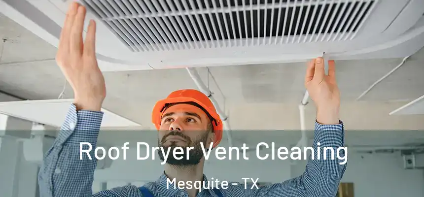 Roof Dryer Vent Cleaning Mesquite - TX